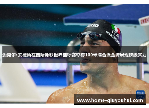 迈克尔·安德鲁在国际泳联世界锦标赛夺得100米混合泳金牌展现顶级实力