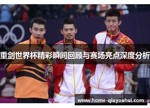 重剑世界杯精彩瞬间回顾与赛场亮点深度分析