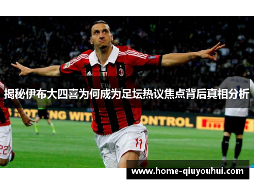 揭秘伊布大四喜为何成为足坛热议焦点背后真相分析