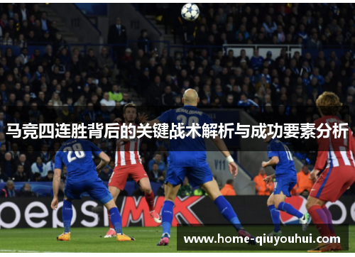 马竞四连胜背后的关键战术解析与成功要素分析