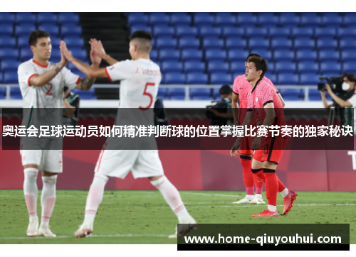 奥运会足球运动员如何精准判断球的位置掌握比赛节奏的独家秘诀