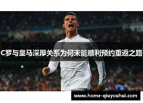 C罗与皇马深厚关系为何未能顺利预约重返之路