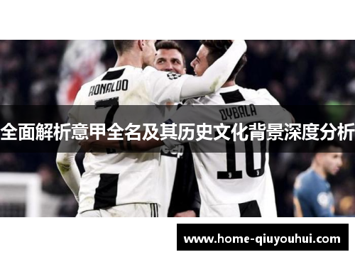 全面解析意甲全名及其历史文化背景深度分析