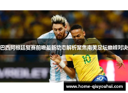 巴西阿根廷复赛前瞻最新动态解析聚焦南美足坛巅峰对决