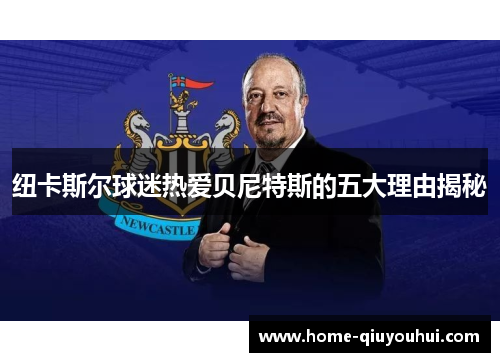 纽卡斯尔球迷热爱贝尼特斯的五大理由揭秘