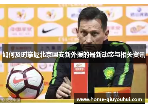 如何及时掌握北京国安新外援的最新动态与相关资讯