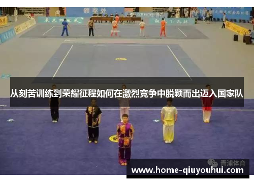 从刻苦训练到荣耀征程如何在激烈竞争中脱颖而出迈入国家队