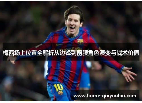 梅西场上位置全解析从边锋到前腰角色演变与战术价值