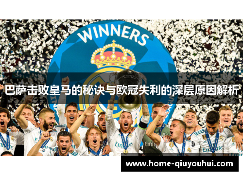 巴萨击败皇马的秘诀与欧冠失利的深层原因解析